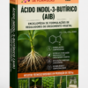 ENCICLOPÉDIA DE FORMULAÇÕES DE REGULADORES DE CRESCIMENTO VEGETAL À BASE DE ÁCIDO INDOL-3-BUTÍRICO (AIB)